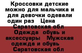Кроссовки детские можно для мальчика и для девочки,одевали один раз › Цена ­ 500 - Саратовская обл. Одежда, обувь и аксессуары » Мужская одежда и обувь   . Саратовская обл.